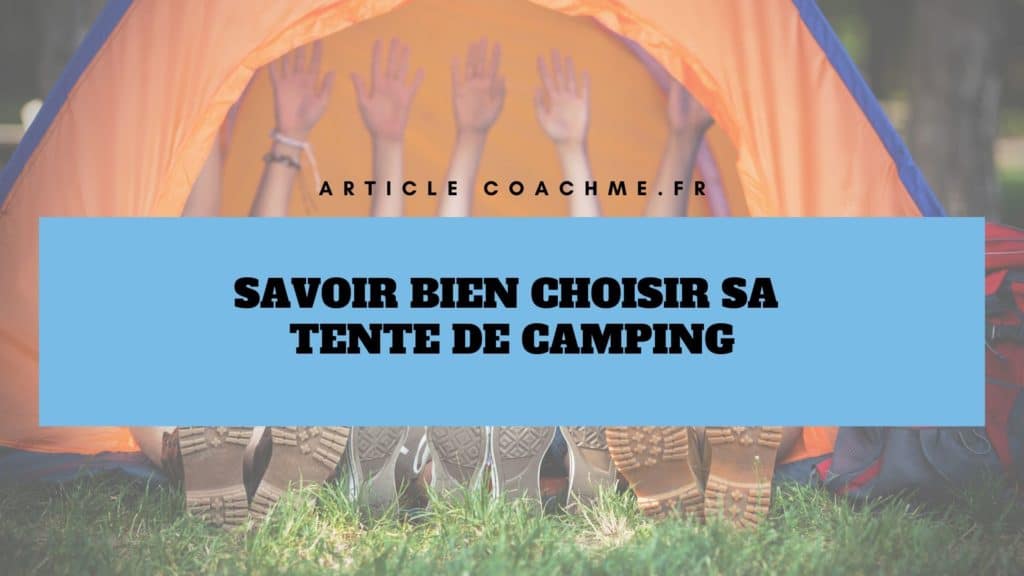 Les 9 caractéristiques clés dans le choix d’une tente de camping