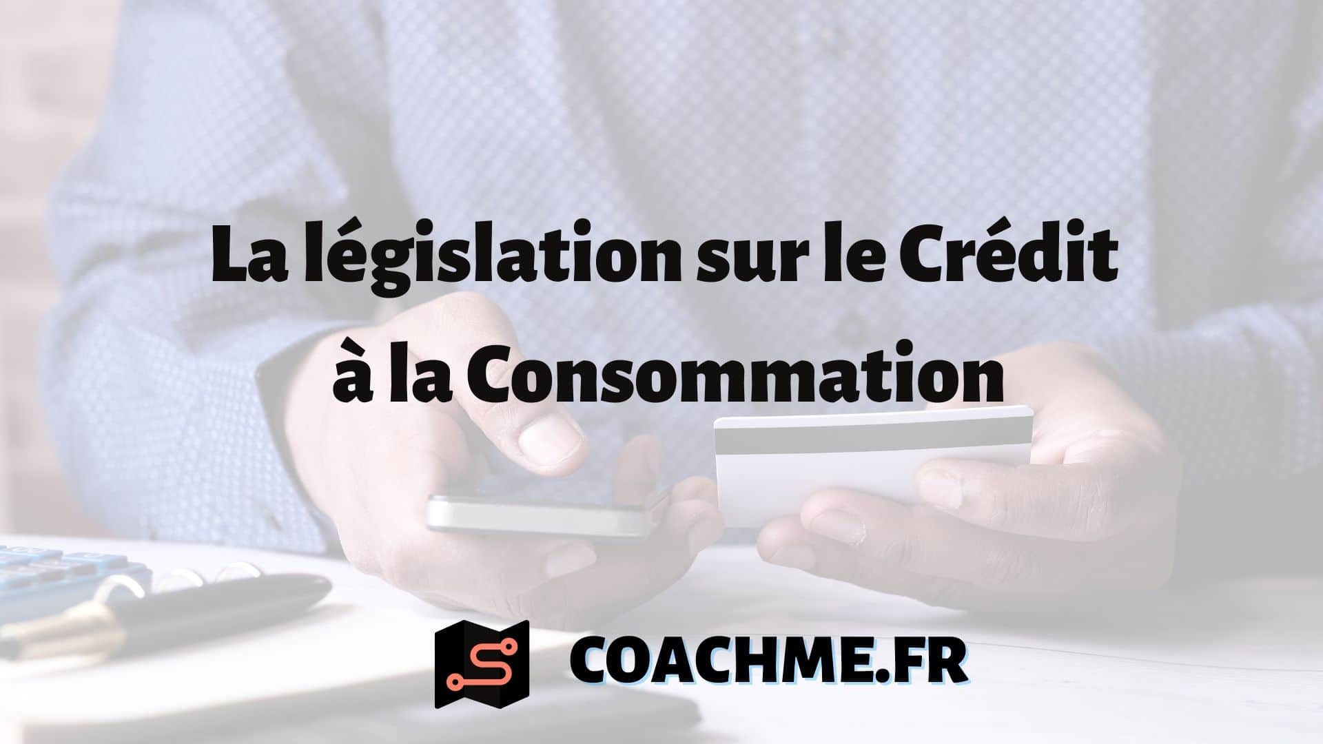 La législation sur le Crédit à la Consommation