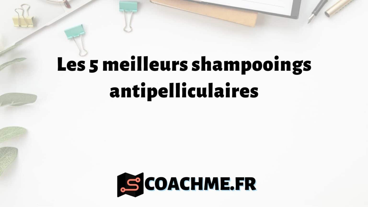 Les 5 Meilleurs Shampooings Antipelliculaires