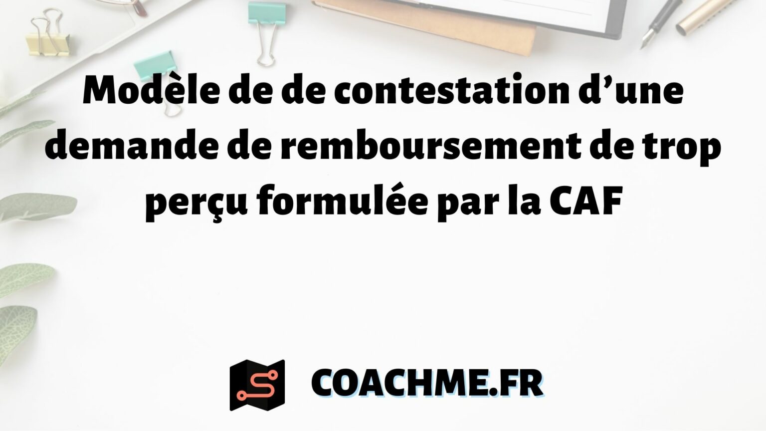Modèle de de contestation d’une demande de remboursement de trop perçu formulée par la CAF